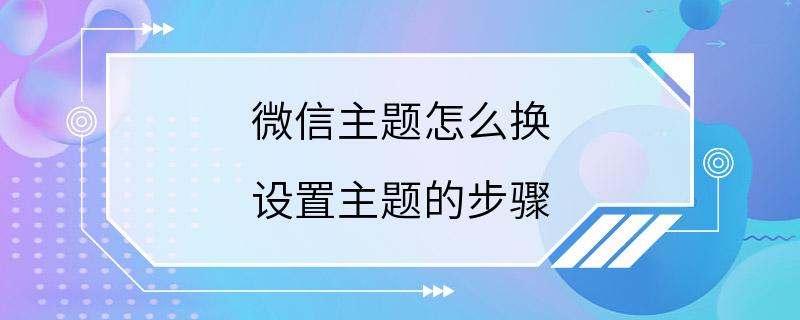 微信主题怎么换 设置主题的步骤