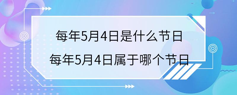 每年5月4日是什么节日 每年5月4日属于哪个节日