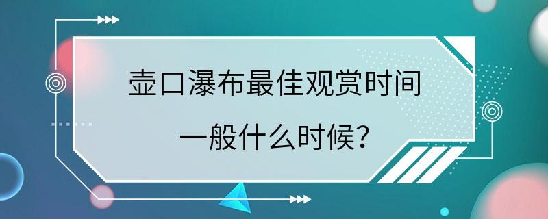 壶口瀑布最佳观赏时间 一般什么时候？