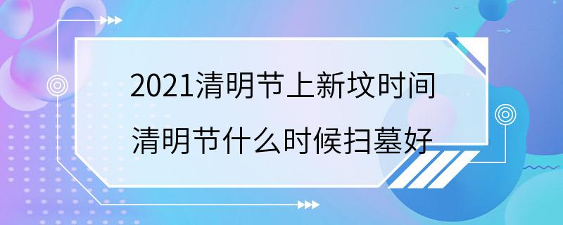 2021清明节上新坟时间 清明节什么时候扫墓好