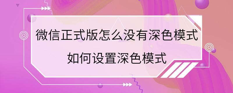 微信正式版怎么没有深色模式 如何设置深色模式