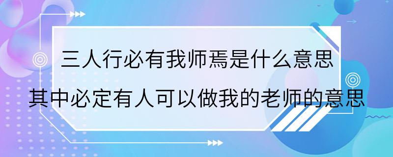 三人行必有我师焉是什么意思 其中必定有人可以做我的老师的意思