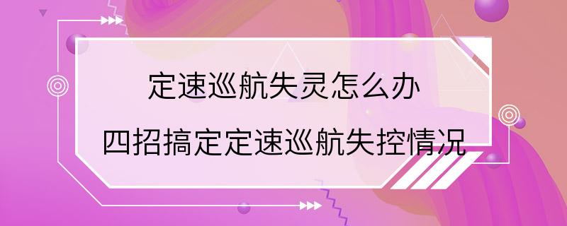 定速巡航失灵怎么办 四招搞定定速巡航失控情况