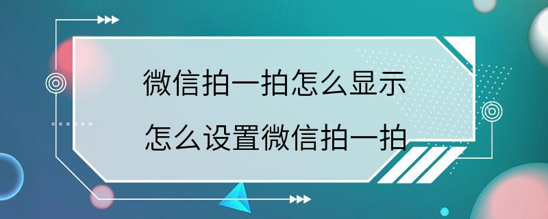 微信拍一拍怎么显示 怎么设置微信拍一拍