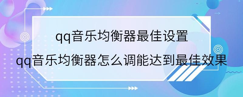 qq音乐均衡器最佳设置 qq音乐均衡器怎么调能达到最佳效果