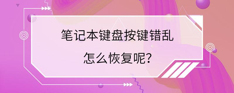 笔记本键盘按键错乱 怎么恢复呢？