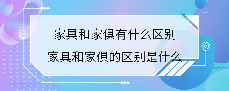 家具和家俱有什么区别 家具和家俱的区别是什么