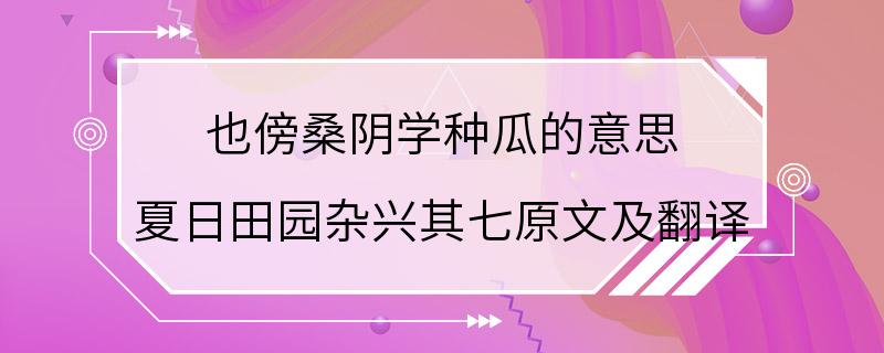 也傍桑阴学种瓜的意思 夏日田园杂兴其七原文及翻译