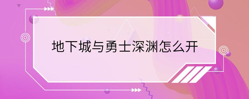 地下城与勇士深渊怎么开