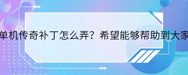 单机传奇补丁怎么弄？希望能够帮助到大家