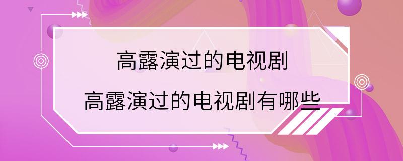 高露演过的电视剧 高露演过的电视剧有哪些