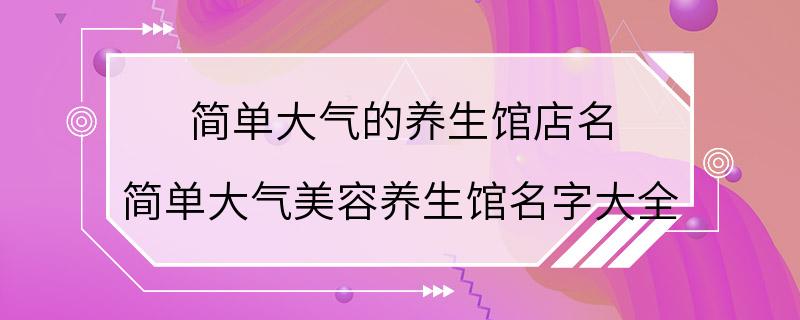 简单大气的养生馆店名 简单大气美容养生馆名字大全