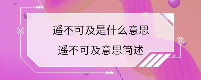 遥不可及是什么意思 遥不可及意思简述