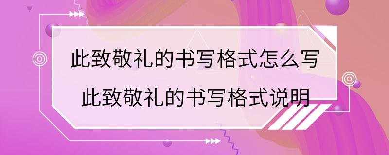 此致敬礼的书写格式怎么写 此致敬礼的书写格式说明