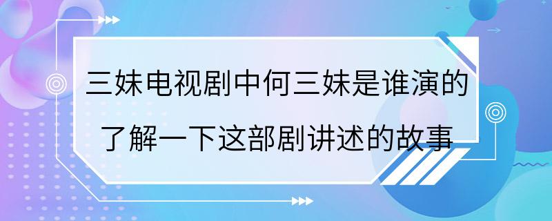 三妹电视剧中何三妹是谁演的 了解一下这部剧讲述的故事