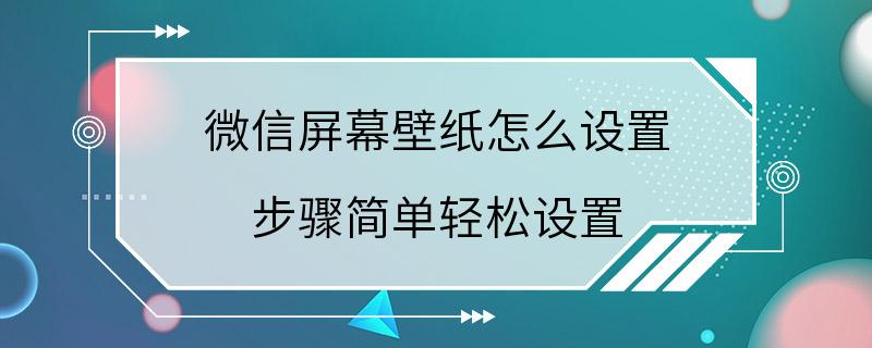 微信屏幕壁纸怎么设置 步骤简单轻松设置