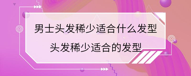 男士头发稀少适合什么发型 头发稀少适合的发型