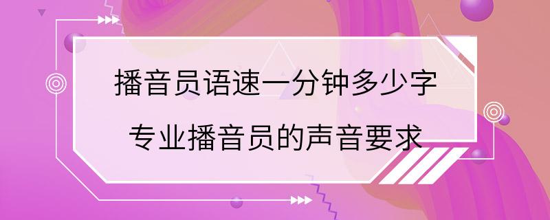 播音员语速一分钟多少字 专业播音员的声音要求