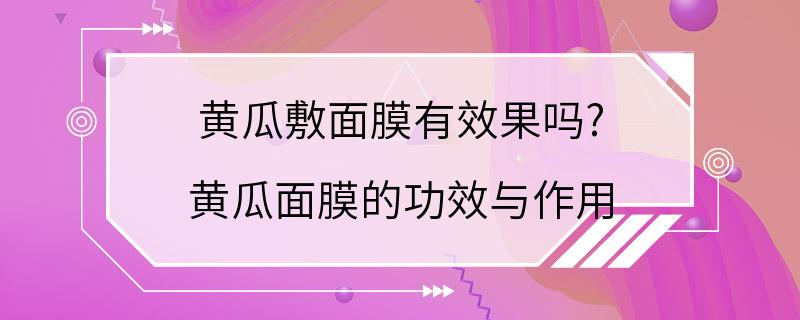 黄瓜敷面膜有效果吗? 黄瓜面膜的功效与作用