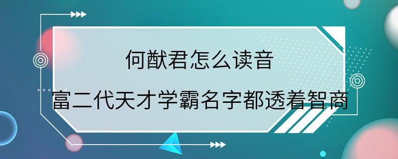 何猷君怎么读音 富二代天才学霸名字都透着智商