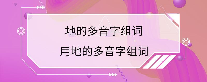 地的多音字组词 用地的多音字组词