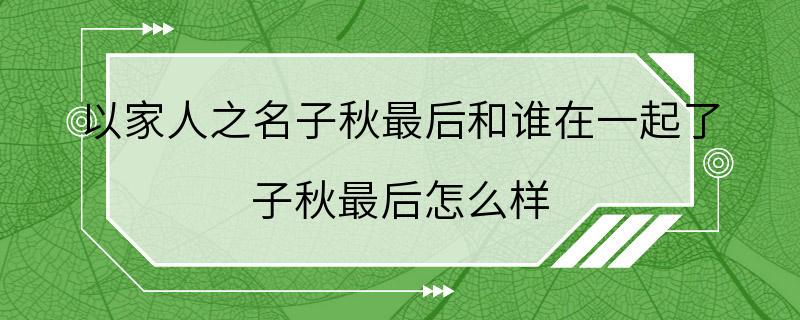 以家人之名子秋最后和谁在一起了 子秋最后怎么样