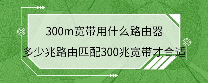 300m宽带用什么路由器 多少兆路由匹配300兆宽带才合适