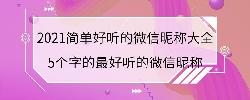 2021简单好听的微信昵称大全 5个字的最好听的微信昵称