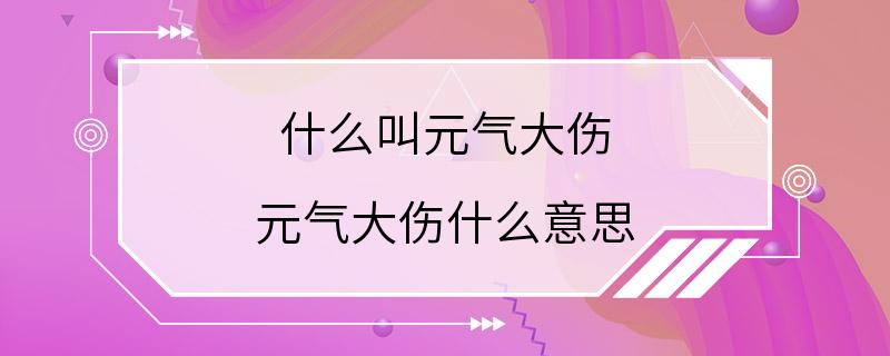 什么叫元气大伤 元气大伤什么意思