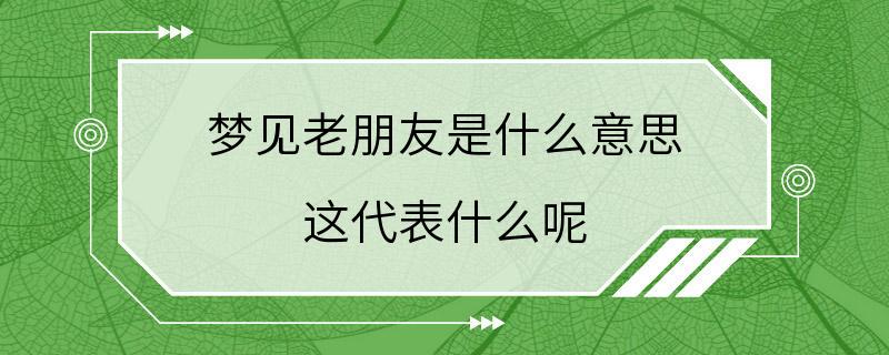 梦见老朋友是什么意思 这代表什么呢