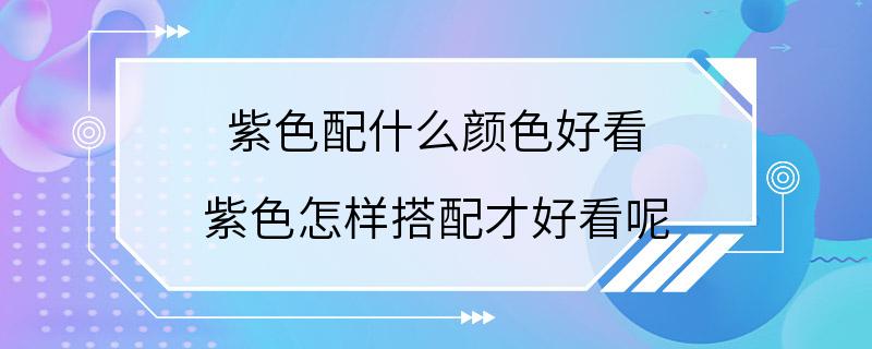 紫色配什么颜色好看 紫色怎样搭配才好看呢