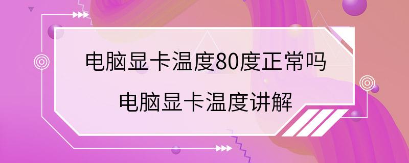 电脑显卡温度80度正常吗 电脑显卡温度讲解