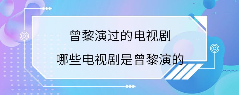 曾黎演过的电视剧 哪些电视剧是曾黎演的