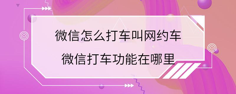 微信怎么打车叫网约车 微信打车功能在哪里