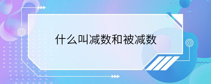 什么叫减数和被减数