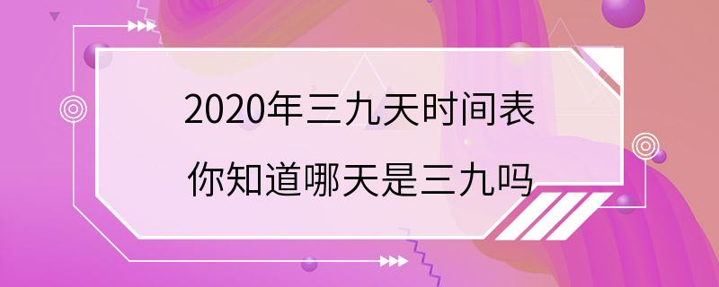 2020年三九天时间表 你知道哪天是三九吗