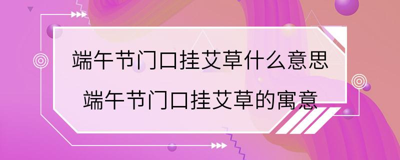 端午节门口挂艾草什么意思 端午节门口挂艾草的寓意