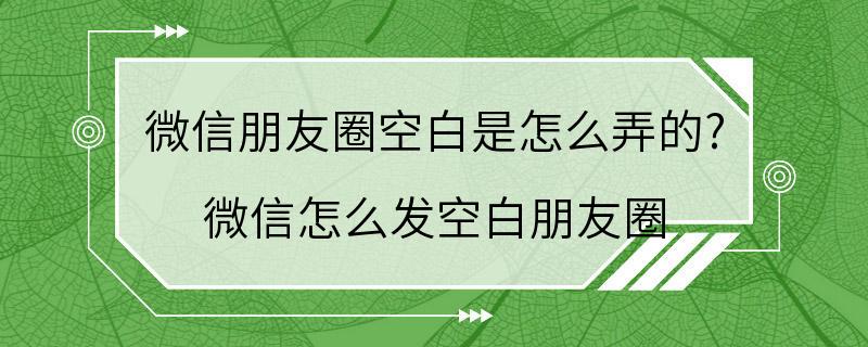 微信朋友圈空白是怎么弄的? 微信怎么发空白朋友圈