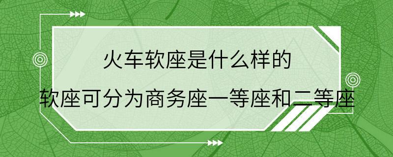 火车软座是什么样的 软座可分为商务座一等座和二等座