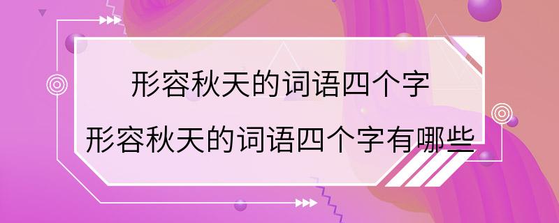 形容秋天的词语四个字 形容秋天的词语四个字有哪些