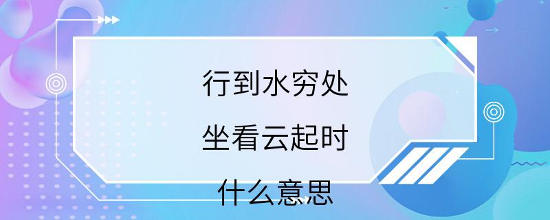 行到水穷处 坐看云起时 什么意思 都懂这个意思吗