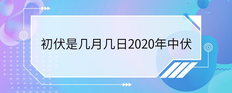 初伏是几月几日2020年中伏