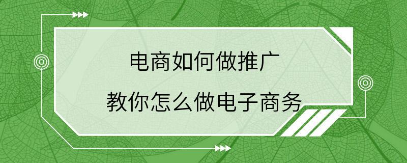 电商如何做推广 教你怎么做电子商务