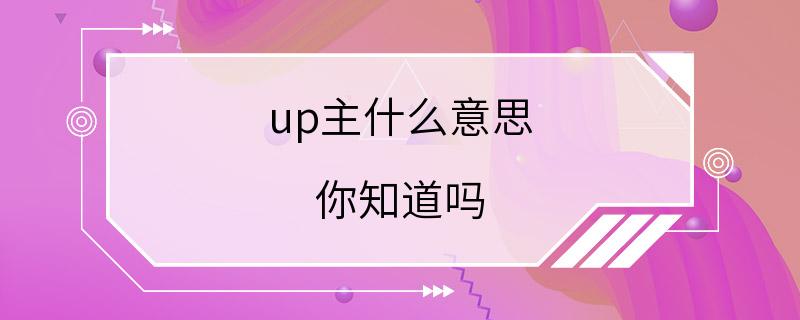 up主什么意思 你知道吗