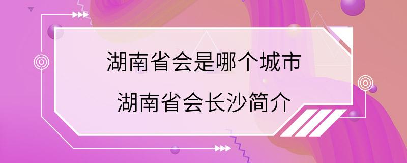 湖南省会是哪个城市 湖南省会长沙简介