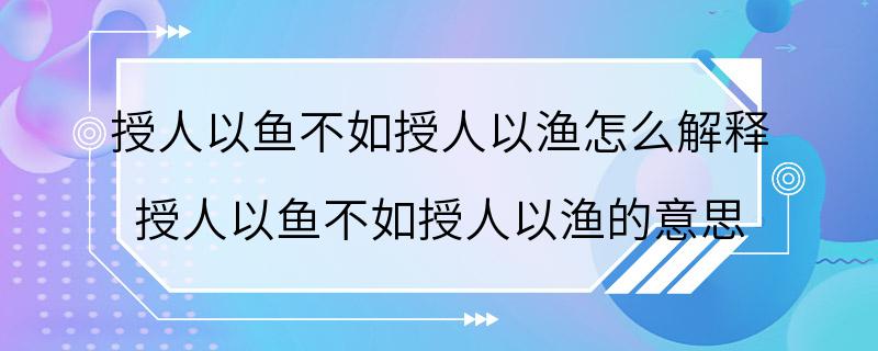 授人以鱼不如授人以渔怎么解释 授人以鱼不如授人以渔的意思