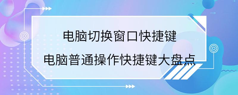 电脑切换窗口快捷键 电脑普通操作快捷键大盘点