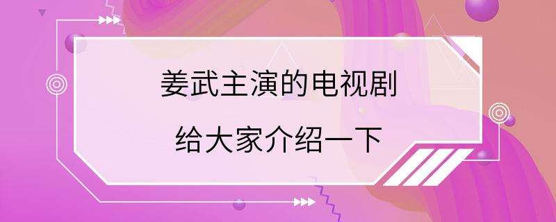 姜武主演的电视剧 给大家介绍一下