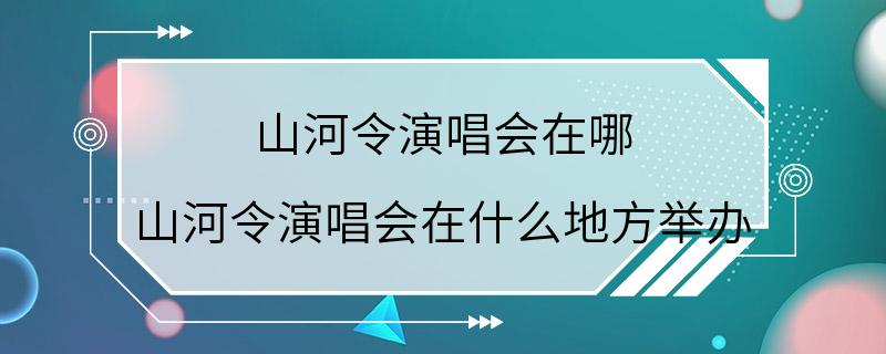 山河令演唱会在哪 山河令演唱会在什么地方举办