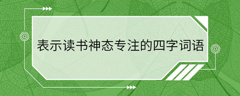 表示读书神态专注的四字词语